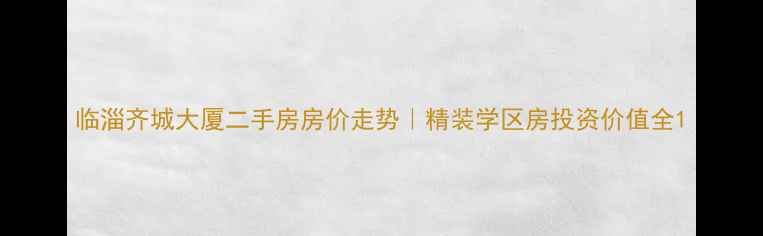 图片 临淄齐城大厦二手房房价走势｜精装学区房投资价值全1