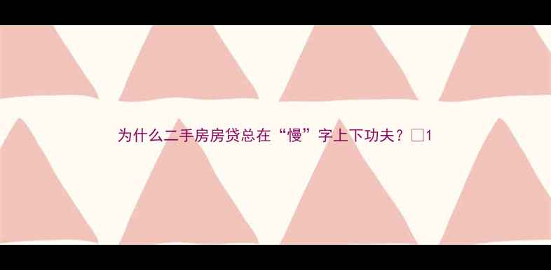 图片 为什么二手房房贷总在“慢”字上下功夫？😣1