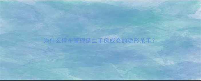 图片 为什么停车管理是二手房成交的隐形杀手？