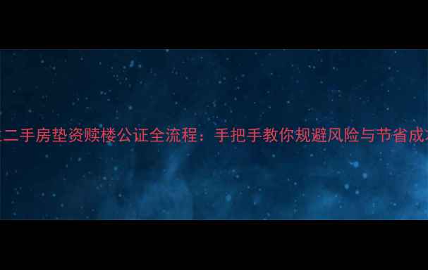 图片 主二手房垫资赎楼公证全流程：手把手教你规避风险与节省成本