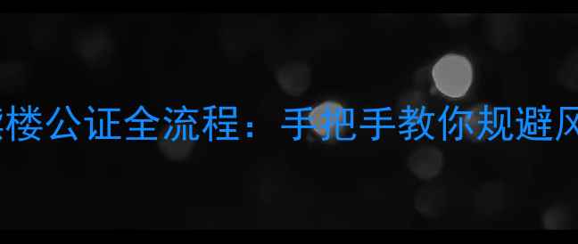 图片 主二手房垫资赎楼公证全流程：手把手教你规避风险与节省成本1