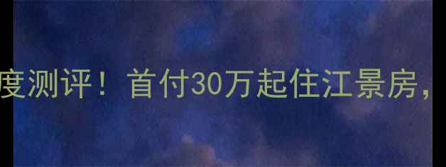 图片 主重庆柏林春江二手房深度测评！首付30万起住江景房，附最新房价+学区攻略🏡2