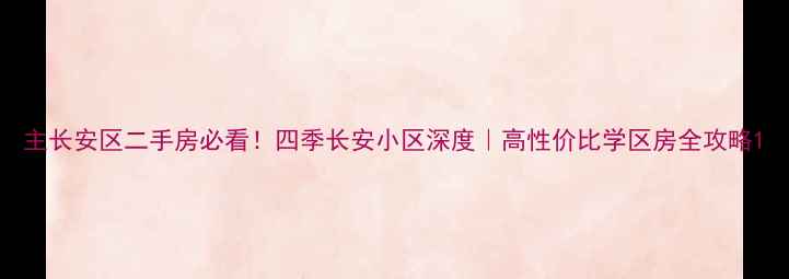 图片 主长安区二手房必看！四季长安小区深度｜高性价比学区房全攻略1