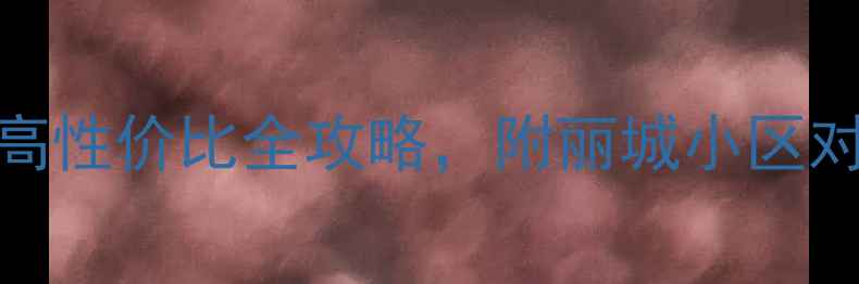图片 丽城二手房必看！学区房+高性价比全攻略，附丽城小区对比表（附中介合作渠道）1