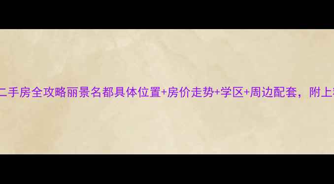 图片 丽景名都小区二手房全攻略丽景名都具体位置+房价走势+学区+周边配套，附上精准导航链接2
