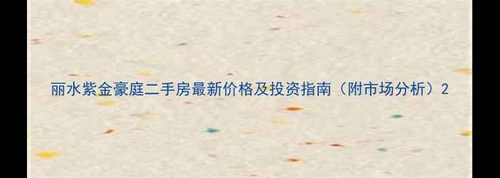 图片 丽水紫金豪庭二手房最新价格及投资指南（附市场分析）2