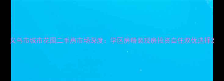 图片 义乌市城市花园二手房市场深度：学区房精装现房投资自住双优选择2
