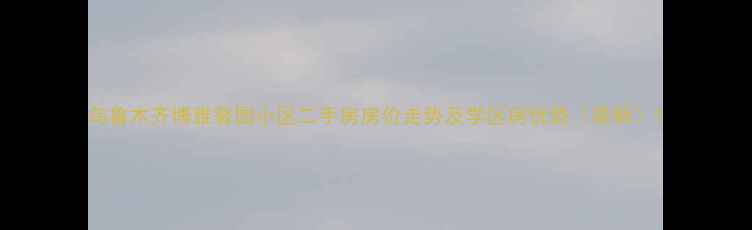图片 乌鲁木齐博雅馨园小区二手房房价走势及学区房优势（最新）1