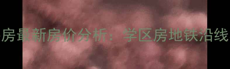 图片 乌鲁木齐四平路二手房最新房价分析：学区房地铁沿线学区对比+购房攻略1