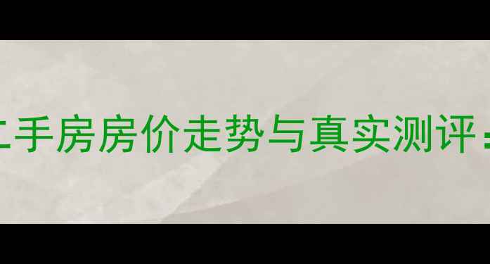 图片 乐平东湖名都小区二手房房价走势与真实测评：购房者必看全攻略