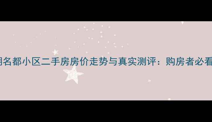 图片 乐平东湖名都小区二手房房价走势与真实测评：购房者必看全攻略2