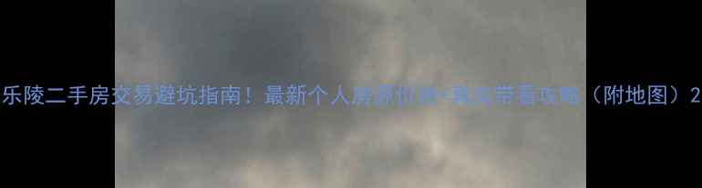 图片 乐陵二手房交易避坑指南！最新个人房源价格+真实带看攻略（附地图）2
