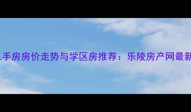 图片 乐陵二手房房价走势与学区房推荐：乐陵房产网最新数据2