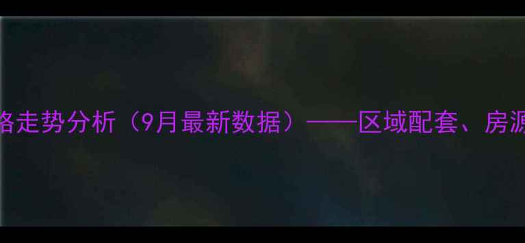 图片 九峰还建小区二手房价格走势分析（9月最新数据）——区域配套、房源类型与投资价值全解读