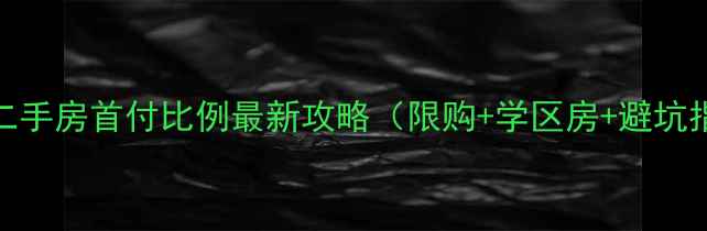 图片 九江二手房首付比例最新攻略（限购+学区房+避坑指南）