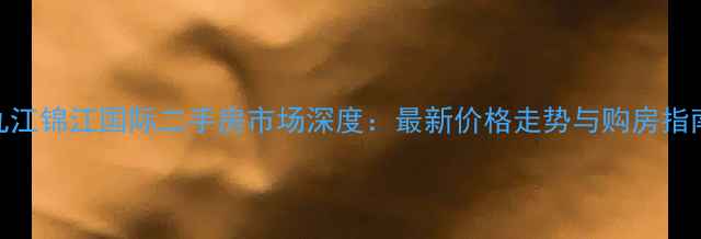 图片 九江锦江国际二手房市场深度：最新价格走势与购房指南