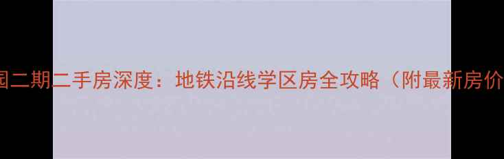 图片 九洲花园二期二手房深度：地铁沿线学区房全攻略（附最新房价走势）1