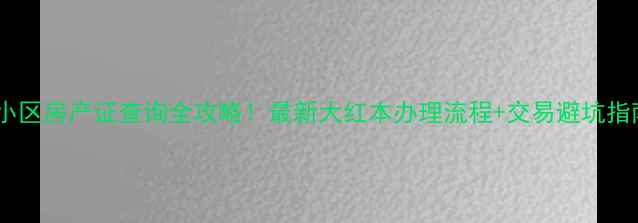 图片 九院小区房产证查询全攻略！最新大红本办理流程+交易避坑指南✨2