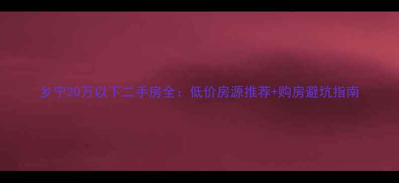 图片 乡宁20万以下二手房全：低价房源推荐+购房避坑指南