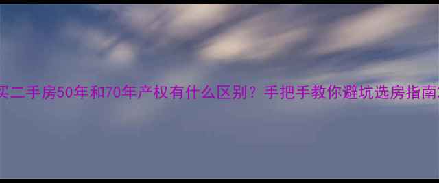 图片 买二手房50年和70年产权有什么区别？手把手教你避坑选房指南2