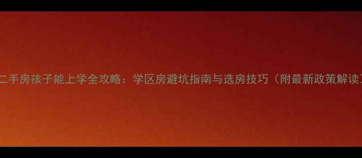 图片 买二手房孩子能上学全攻略：学区房避坑指南与选房技巧（附最新政策解读）2