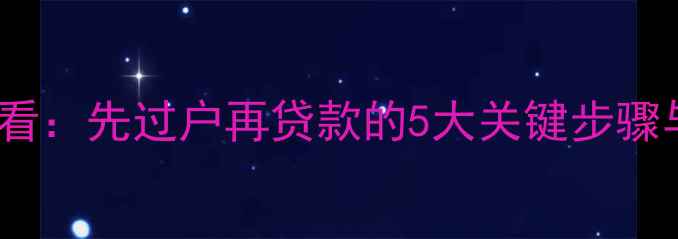 图片 买二手房必看：先过户再贷款的5大关键步骤与避坑指南1