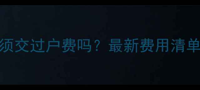 图片 买二手房必须交过户费吗？最新费用清单+避坑指南2