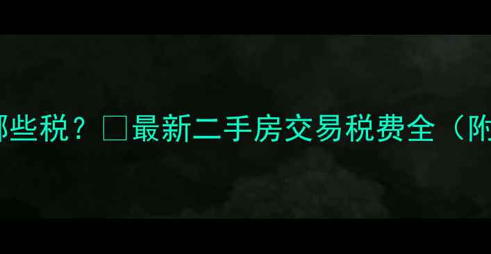图片 买二手房要交哪些税？💰最新二手房交易税费全（附避税攻略）📌2