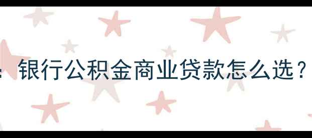 图片 买二手房贷款全攻略：银行公积金商业贷款怎么选？利率优惠+避坑指南1