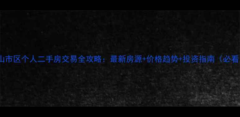图片 乳山市区个人二手房交易全攻略：最新房源+价格趋势+投资指南（必看）2