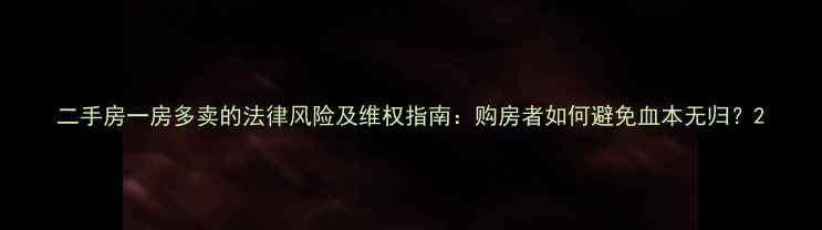 图片 二手房一房多卖的法律风险及维权指南：购房者如何避免血本无归？2