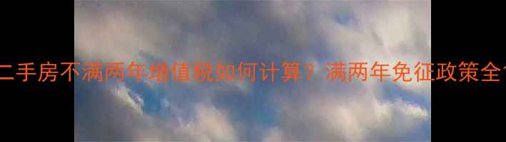 图片 二手房不满两年增值税如何计算？满两年免征政策全1