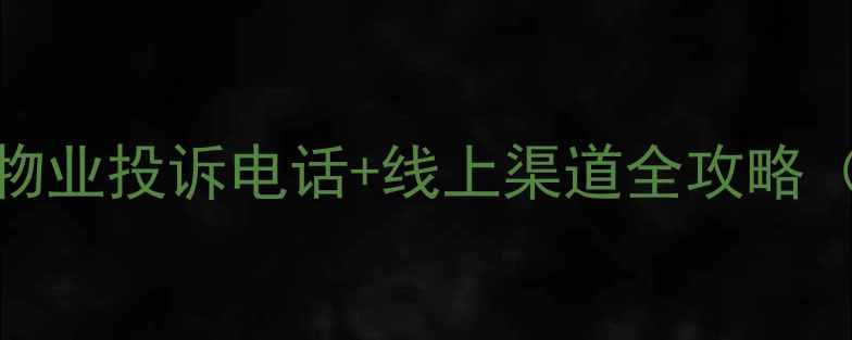 图片 二手房业主必看！物业投诉电话+线上渠道全攻略（附最新政策解读）