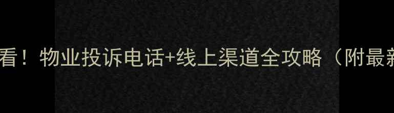 图片 二手房业主必看！物业投诉电话+线上渠道全攻略（附最新政策解读）1