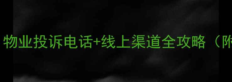 图片 二手房业主必看！物业投诉电话+线上渠道全攻略（附最新政策解读）2
