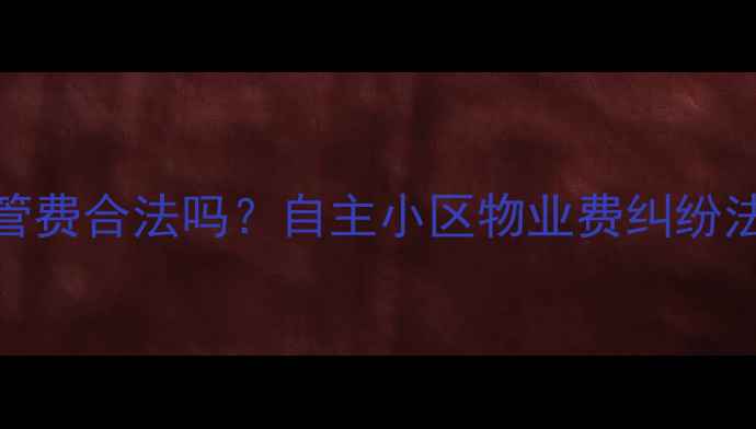 图片 二手房业主拒交物管费合法吗？自主小区物业费纠纷法律风险与维权指南