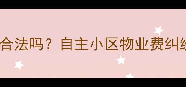 图片 二手房业主拒交物管费合法吗？自主小区物业费纠纷法律风险与维权指南1