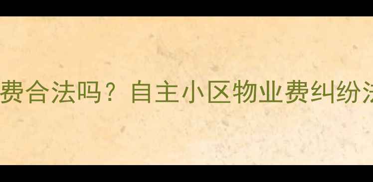 图片 二手房业主拒交物管费合法吗？自主小区物业费纠纷法律风险与维权指南2