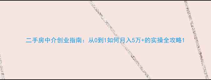 图片 二手房中介创业指南：从0到1如何月入5万+的实操全攻略1