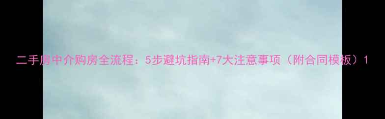 图片 二手房中介购房全流程：5步避坑指南+7大注意事项（附合同模板）1