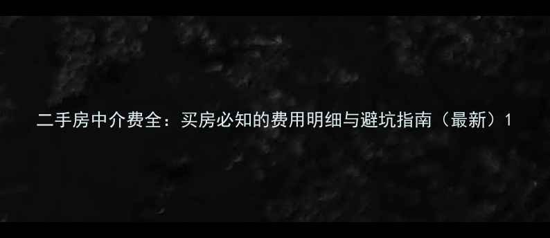 图片 二手房中介费全：买房必知的费用明细与避坑指南（最新）1
