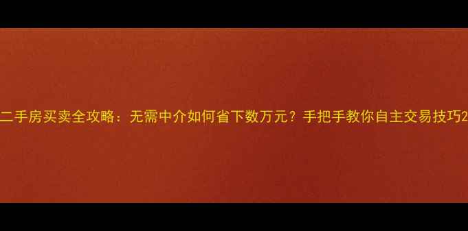 图片 二手房买卖全攻略：无需中介如何省下数万元？手把手教你自主交易技巧2