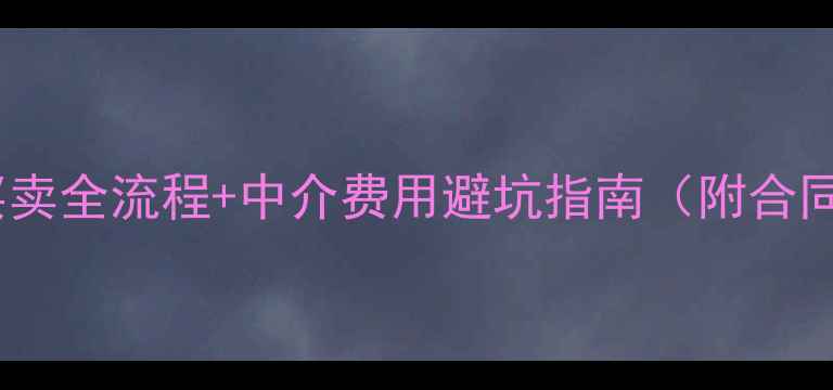 图片 二手房买卖全流程+中介费用避坑指南（附合同模板）2