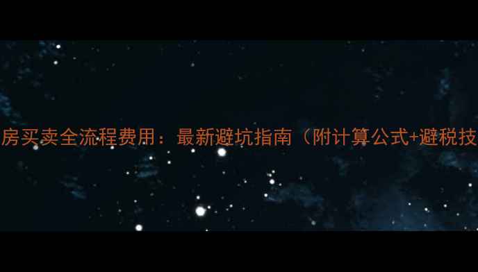图片 二手房买卖全流程费用：最新避坑指南（附计算公式+避税技巧）