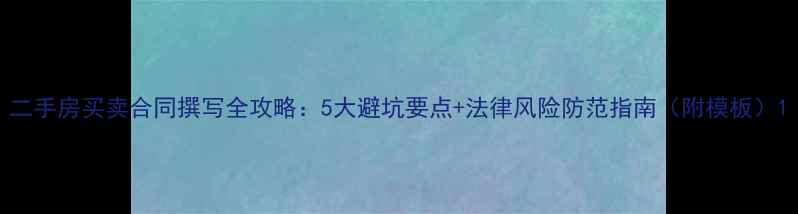 图片 二手房买卖合同撰写全攻略：5大避坑要点+法律风险防范指南（附模板）1