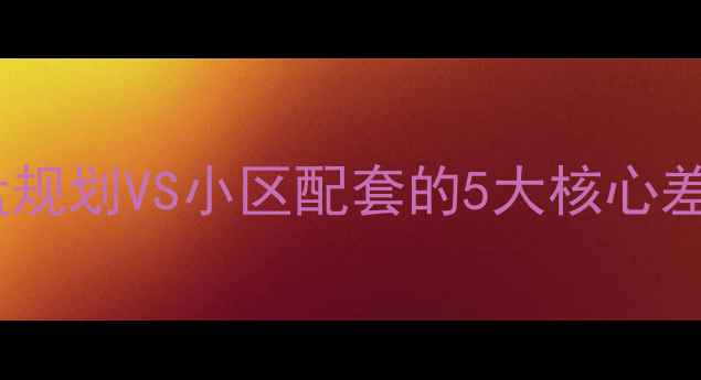图片 二手房买卖必看！楼盘规划VS小区配套的5大核心差异，如何避免踩坑？2