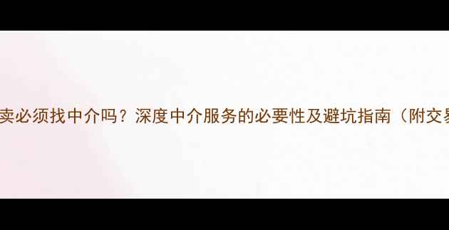 图片 二手房买卖必须找中介吗？深度中介服务的必要性及避坑指南（附交易流程）2