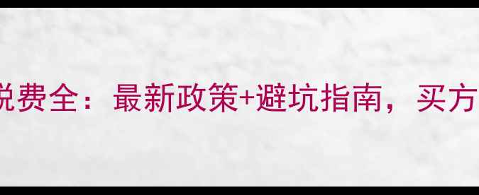 图片 二手房买卖税费全：最新政策+避坑指南，买方卖方必看！2