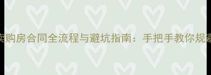图片 二手房买卖购房合同全流程与避坑指南：手把手教你规避交易风险
