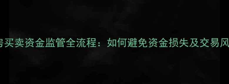 图片 二手房买卖资金监管全流程：如何避免资金损失及交易风险？2
